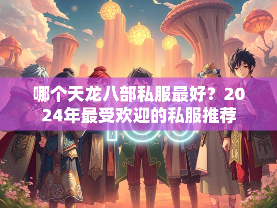 哪个天龙八部私服最好？2024年最受欢迎的私服推荐  第3张