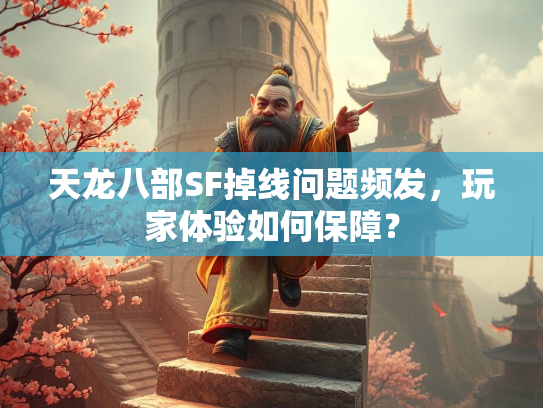 天龙八部SF掉线问题频发，玩家体验如何保障？  第1张