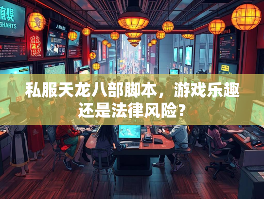 私服天龙八部脚本，游戏乐趣还是法律风险？  第1张