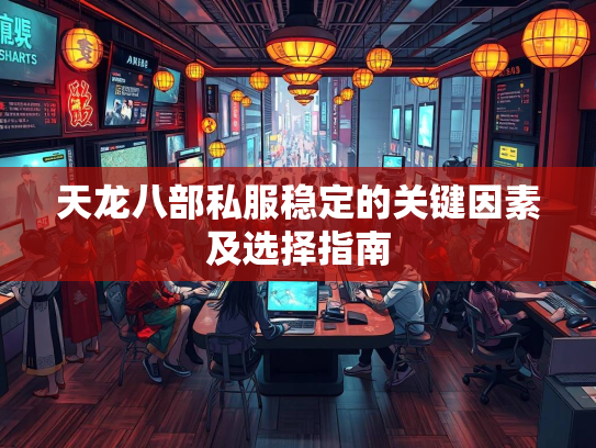 天龙八部私服稳定的关键因素及选择指南  第3张