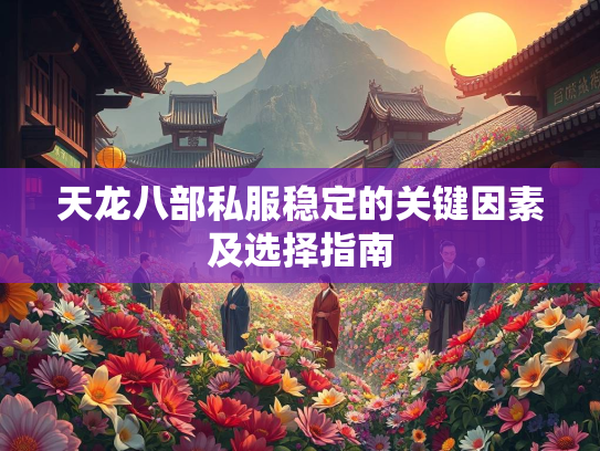 天龙八部私服稳定的关键因素及选择指南  第1张