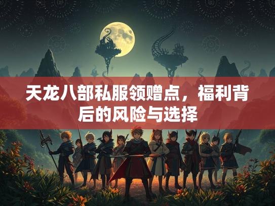 天龙八部私服领赠点，福利背后的部私背后风险与选择  第1张