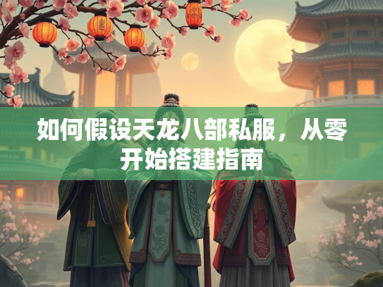 如何假设天龙八部私服，从零开始搭建指南  第2张