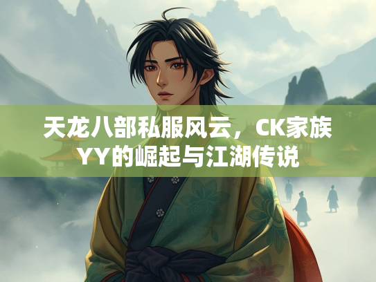 天龙八部私服风云，CK家族YY的崛起与江湖传说  第2张