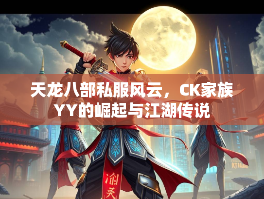 天龙八部私服风云，CK家族YY的崛起与江湖传说  第1张