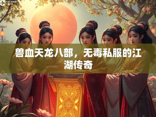 兽血天龙八部，无毒私服的江湖传奇  第2张