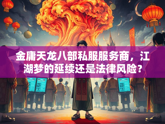金庸天龙八部私服服务商，江湖梦的延续还是法律风险？  第2张
