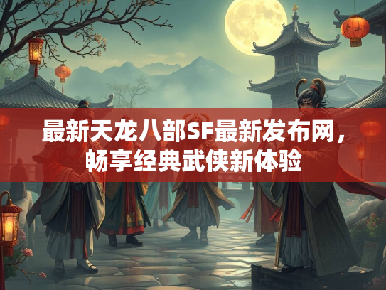 最新天龙八部SF最新发布网，部S布网<strong></strong>畅享经典武侠新体验  第1张
