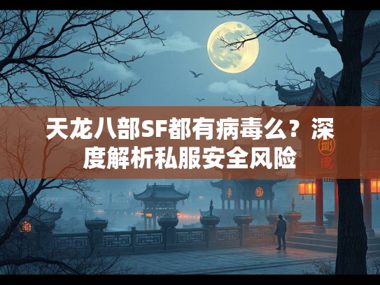 天龙八部SF都有病毒么?深度解析私服安全风险 第3张 天龙八部SF都有病毒么?深度解析私服安全风险 第3张