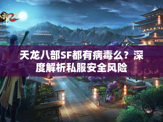 天龙八部SF都有病毒么?深度解析私服安全风险 第1张 天龙八部SF都有病毒么?深度解析私服安全风险 第1张