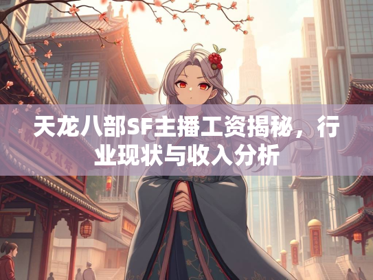 天龙八部SF主播工资揭秘，行业现状与收入分析  第2张