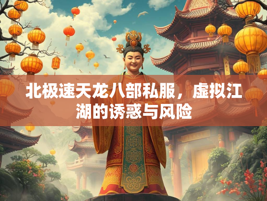 北极速天龙八部私服，虚拟江湖的诱惑与风险  第2张