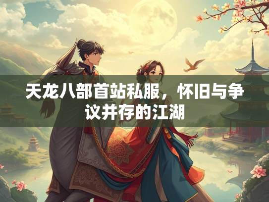 天龙八部首站私服，怀旧与争议并存的江湖  第1张