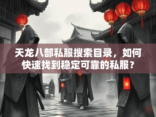天龙八部私服搜索目录，如何快速找到稳定可靠的私服？  第2张