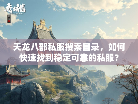 天龙八部私服搜索目录，如何快速找到稳定可靠的私服？  第1张