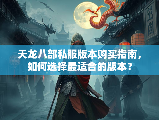 天龙八部私服版本购买指南，如何选择最适合的版本？  第2张