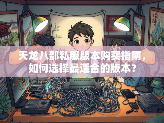 天龙八部私服版本购买指南，如何选择最适合的部私本购版本版本？  第1张