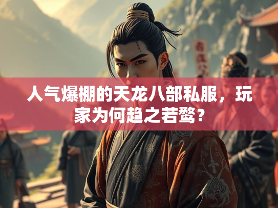 人气爆棚的天龙八部私服，玩家为何趋之若鹜？  第1张