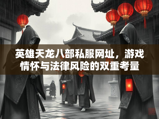 英雄天龙八部私服网址，游戏情怀与法律风险的双重考量  第1张