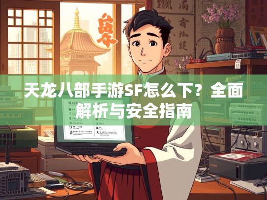 天龙八部手游SF怎么下？全面解析与安全指南  第2张