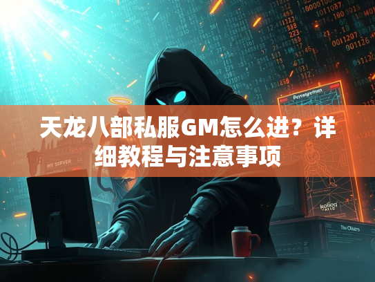 天龙八部私服GM怎么进？详细教程与注意事项  第1张