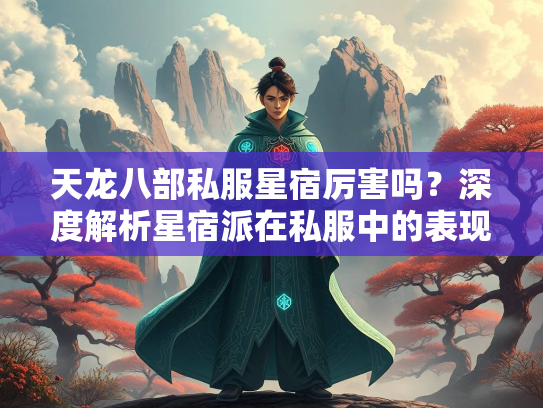 天龙八部私服星宿厉害吗？深度解析星宿派在私服中的表现  第1张