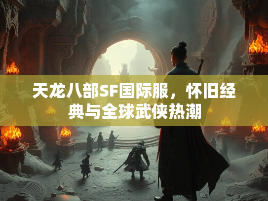 天龙八部SF国际服，怀旧经典与全球武侠热潮  第2张