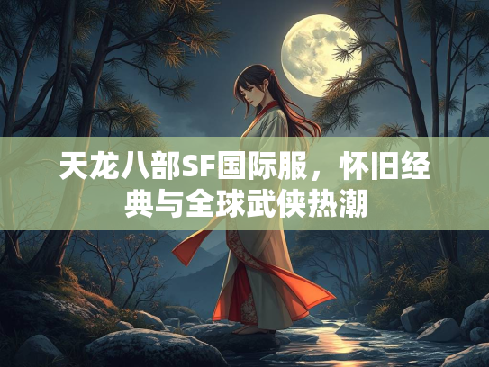 天龙八部SF国际服，怀旧经典与全球武侠热潮  第3张