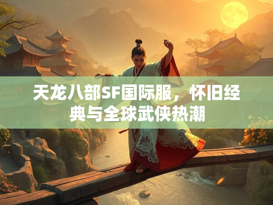 天龙八部SF国际服，怀旧经典与全球武侠热潮  第1张