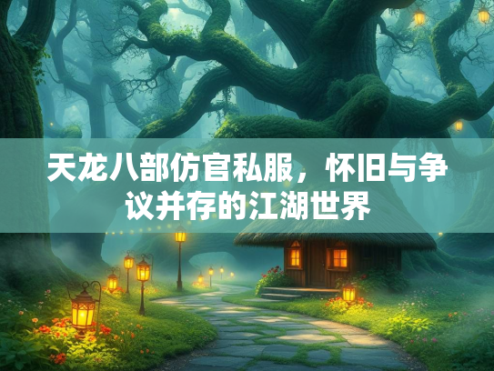 天龙八部仿官私服，怀旧与争议并存的江湖世界  第1张