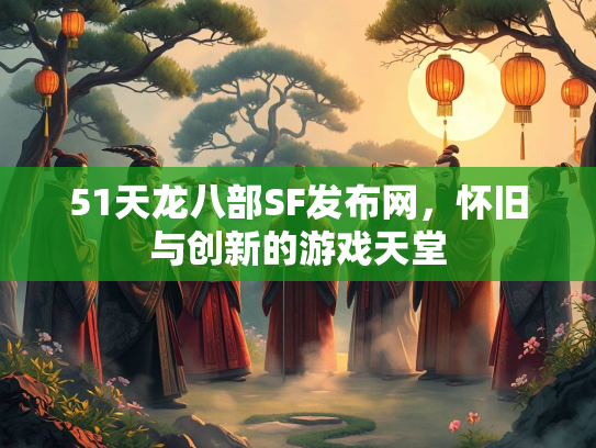 51天龙八部SF发布网，怀旧与创新的游戏天堂  第3张