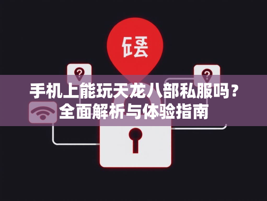 手机上能玩天龙八部私服吗？全面解析与体验指南  第3张