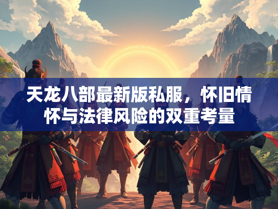 天龙八部最新版私服，怀旧情怀与法律风险的双重考量  第2张