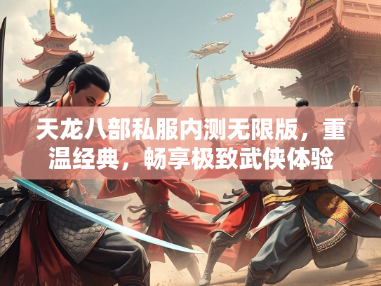 天龙八部私服内测无限版，重温经典，畅享极致武侠体验  第2张