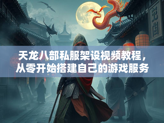 天龙八部私服架设视频教程，从零开始搭建自己的游戏服务器  第2张