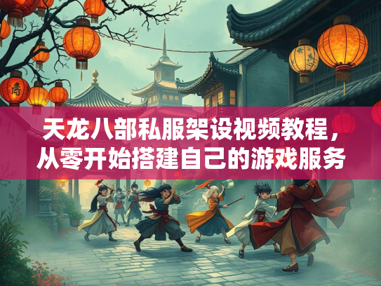 天龙八部私服架设视频教程，从零开始搭建自己的游戏服务器  第1张