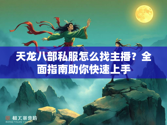 天龙八部私服怎么找主播？全面指南助你快速上手  第1张