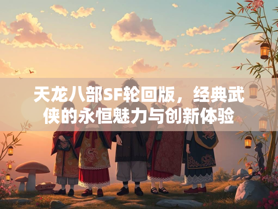 天龙八部SF轮回版，经典武侠的永恒魅力与创新体验  第2张