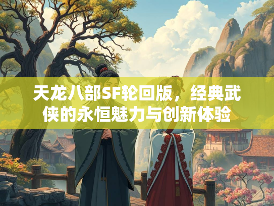 天龙八部SF轮回版，经典武侠的永恒魅力与创新体验  第3张