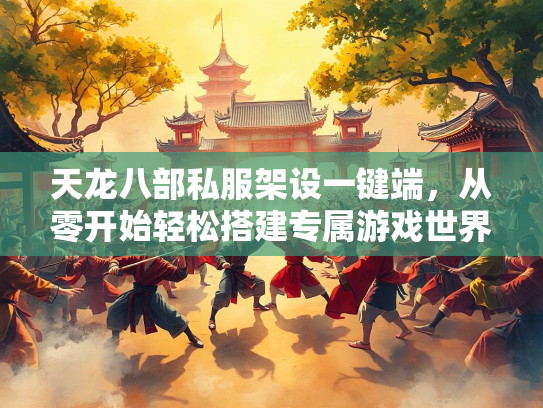 天龙八部私服架设一键端，从零开始轻松搭建专属游戏世界
