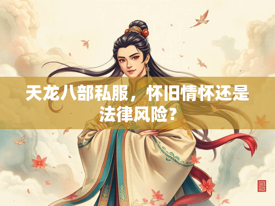 天龙八部私服，怀旧情怀还是法律风险？  第1张