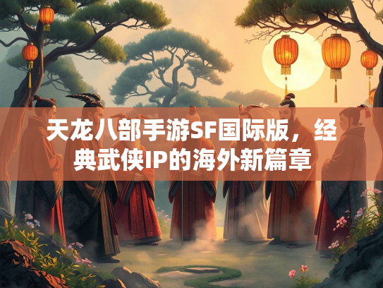 天龙八部手游SF国际版，经典武侠IP的海外新篇章  第2张