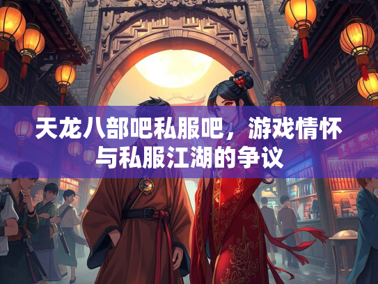 天龙八部吧私服吧，游戏情怀与私服江湖的争议  第2张