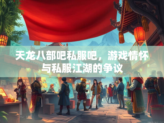 天龙八部吧私服吧，游戏情怀与私服江湖的争议  第1张