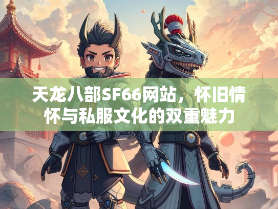 天龙八部SF66网站，怀旧情怀与私服文化的双重魅力