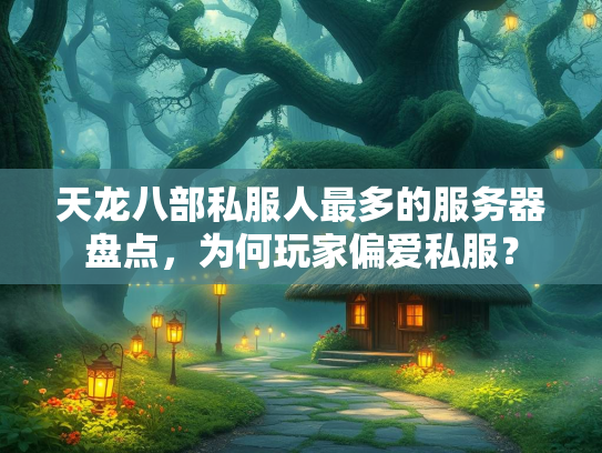 天龙八部私服人最多的最多<strong></strong>服务器盘点，为何玩家偏爱私服？  第1张