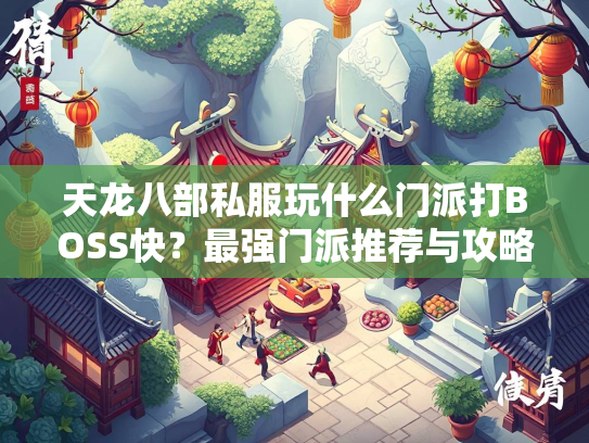天龙八部私服玩什么门派打BOSS快？最强门派推荐与攻略