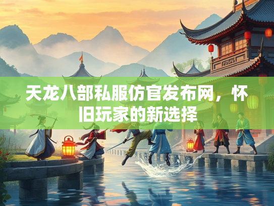 天龙八部私服仿官发布网，怀旧玩家的新选择