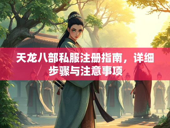 天龙八部私服注册指南，详细步骤与注意事项