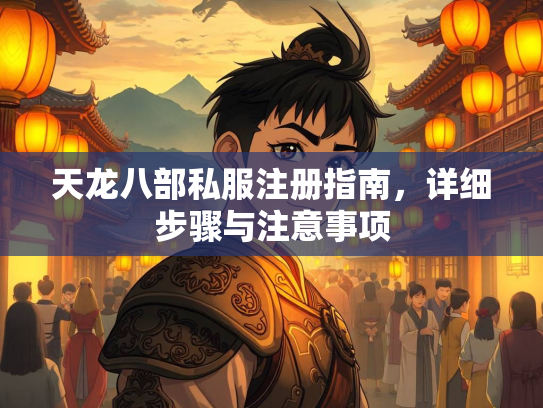 天龙八部私服注册指南，详细步骤与注意事项